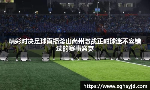 精彩对决足球直播釜山尚州激战正酣球迷不容错过的赛事盛宴